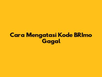 Cara Mengatasi Kode BRImo Gagal