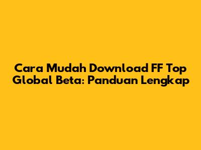 Cara Mudah Download FF Top Global Beta: Panduan Lengkap