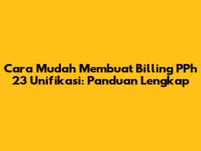 Cara Mudah Membuat Billing PPh 23 Unifikasi: Panduan Lengkap