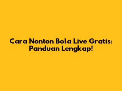 Cara Nonton Bola Live Gratis: Panduan Lengkap!