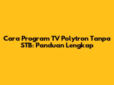 Cara Program TV Polytron Tanpa STB: Panduan Lengkap
