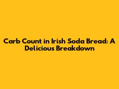 Carb Count in Irish Soda Bread: A Delicious Breakdown