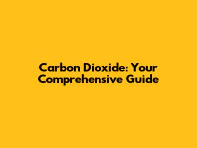 Carbon Dioxide: Your Comprehensive Guide