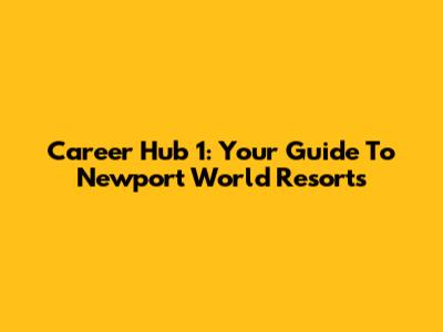 Career Hub 1: Your Guide To Newport World Resorts