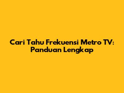 Cari Tahu Frekuensi Metro TV: Panduan Lengkap