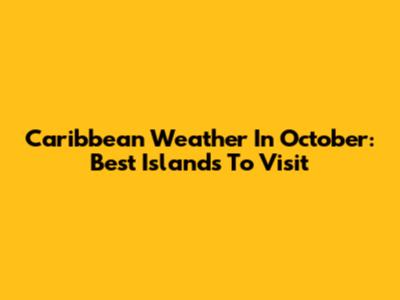 Caribbean Weather In October: Best Islands To Visit