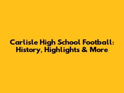 Carlisle High School Football: History, Highlights & More