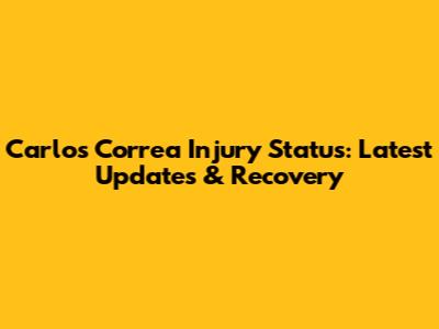 Carlos Correa Injury Status: Latest Updates & Recovery