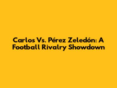 Carlos Vs. Pérez Zeledón: A Football Rivalry Showdown