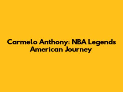 Carmelo Anthony: NBA Legend's American Journey