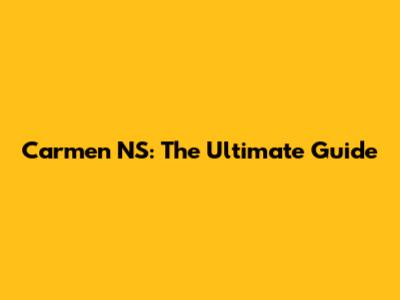 Carmen NS: The Ultimate Guide