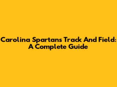 Carolina Spartans Track And Field: A Complete Guide