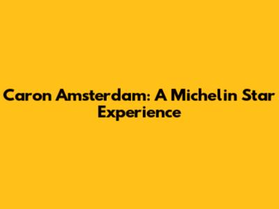 Caron Amsterdam: A Michelin Star Experience