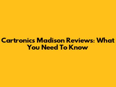 Cartronics Madison Reviews: What You Need To Know