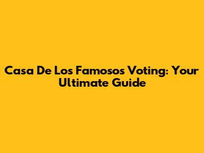 Casa De Los Famosos Voting: Your Ultimate Guide