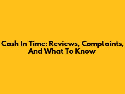 Cash In Time: Reviews, Complaints, And What To Know