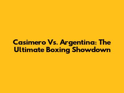 Casimero Vs. Argentina: The Ultimate Boxing Showdown
