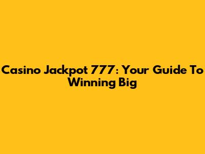 Casino Jackpot 777: Your Guide To Winning Big