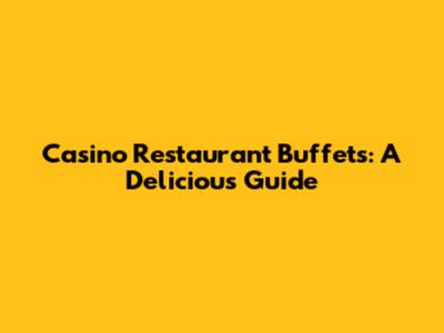 Casino Restaurant Buffets: A Delicious Guide