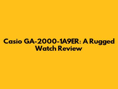 Casio GA-2000-1A9ER: A Rugged Watch Review