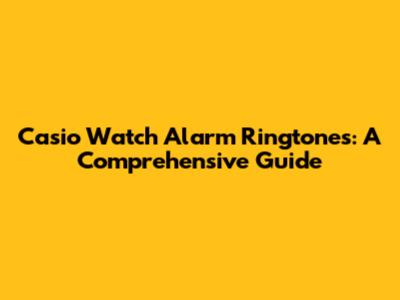 Casio Watch Alarm Ringtones: A Comprehensive Guide