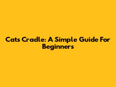 Cat's Cradle: A Simple Guide For Beginners