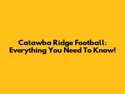 Catawba Ridge Football: Everything You Need To Know!