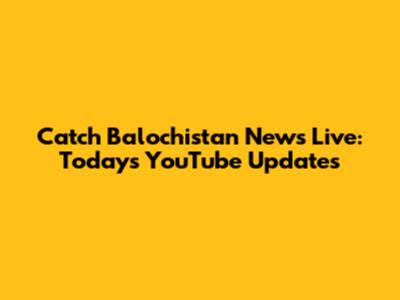 Catch Balochistan News Live: Today's YouTube Updates