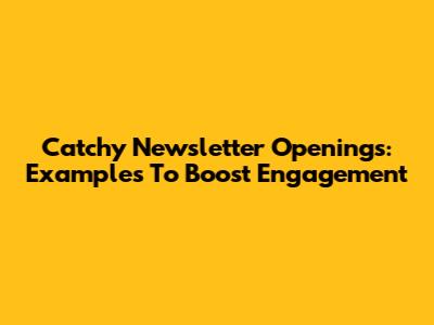Catchy Newsletter Openings: Examples To Boost Engagement