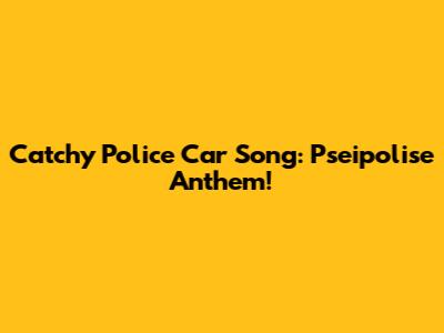 Catchy Police Car Song: Pseipolise Anthem!