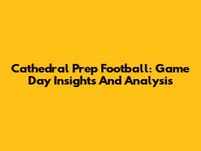 Cathedral Prep Football: Game Day Insights And Analysis