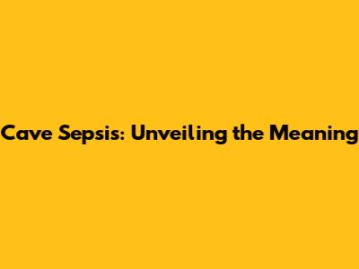 Cave Sepsis: Unveiling the Meaning