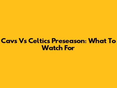 Cavs Vs Celtics Preseason: What To Watch For