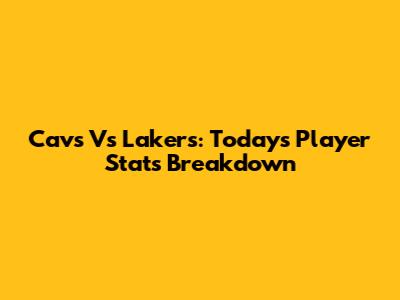 Cavs Vs Lakers: Today's Player Stats Breakdown