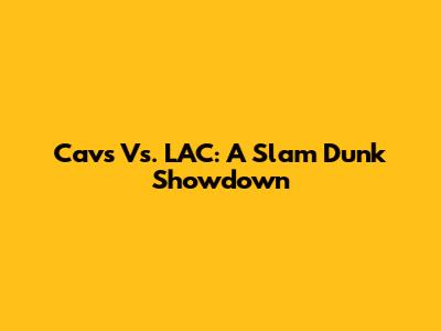 Cavs Vs. LAC: A Slam Dunk Showdown
