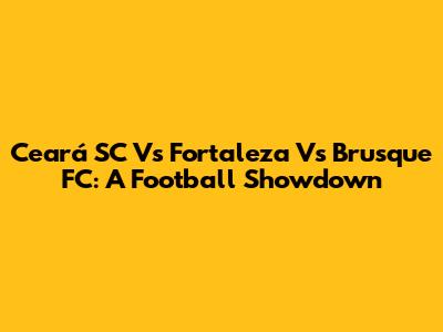 Ceará SC Vs Fortaleza Vs Brusque FC: A Football Showdown