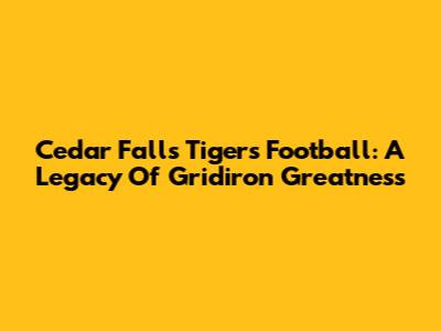 Cedar Falls Tigers Football: A Legacy Of Gridiron Greatness