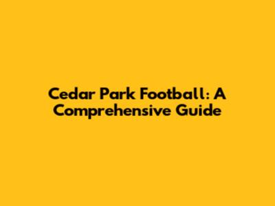 Cedar Park Football: A Comprehensive Guide