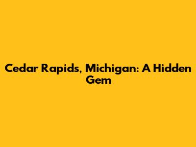 Cedar Rapids, Michigan: A Hidden Gem