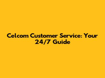 Celcom Customer Service: Your 24/7 Guide