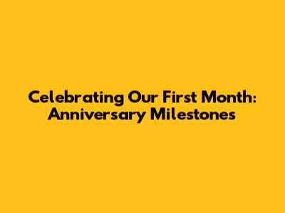 Celebrating Our First Month: Anniversary Milestones