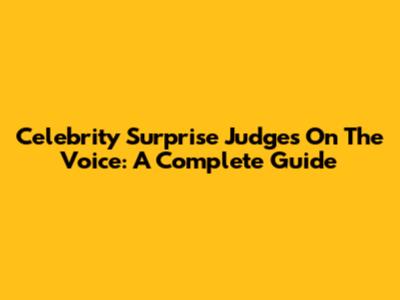 Celebrity Surprise Judges On The Voice: A Complete Guide
