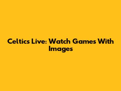 Celtics Live: Watch Games With Images