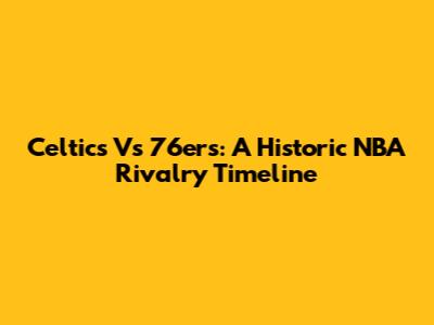 Celtics Vs 76ers: A Historic NBA Rivalry Timeline