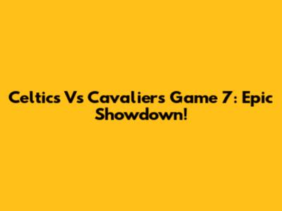 Celtics Vs Cavaliers Game 7: Epic Showdown!