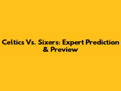 Celtics Vs. Sixers: Expert Prediction & Preview