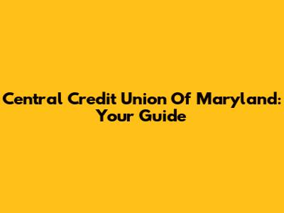 Central Credit Union Of Maryland: Your Guide