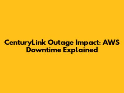 CenturyLink Outage Impact: AWS Downtime Explained