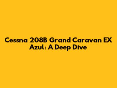 Cessna 208B Grand Caravan EX Azul: A Deep Dive