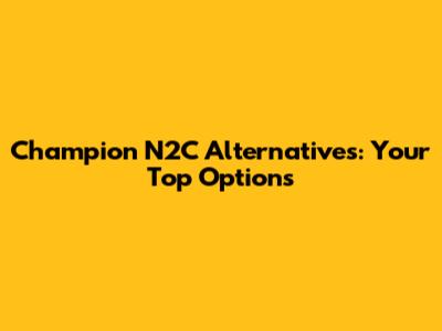 Champion N2C Alternatives: Your Top Options